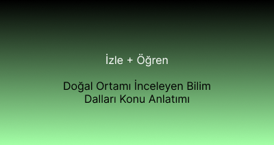 Doğal Ortamı İnceleyen Bilim Dalları Konu Anlatımı