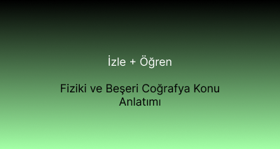 Fiziki ve Beşeri Coğrafya Konu Anlatımı
