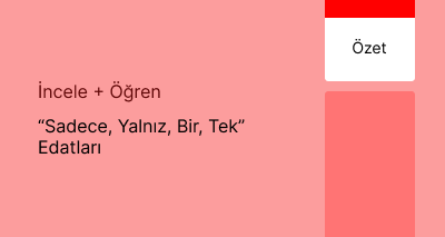 “Sadece, Yalnız, Bir, Tek” Edatları (Özet)